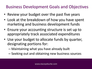 Business Development Goals and Objectives
• Review your budget over the past five years
• Look at the breakdown of how you...