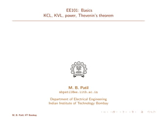 EE101: Basics
KCL, KVL, power, Thevenin’s theorem
M. B. Patil
mbpatil@ee.iitb.ac.in
Department of Electrical Engineering
Indian Institute of Technology Bombay
M. B. Patil, IIT Bombay
 