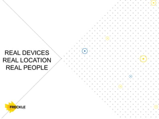REAL DEVICES
REAL LOCATION
REAL PEOPLE
 