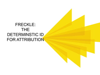 FRECKLE:
THE
DETERMINSTIC ID
FOR ATTRIBUTION
 