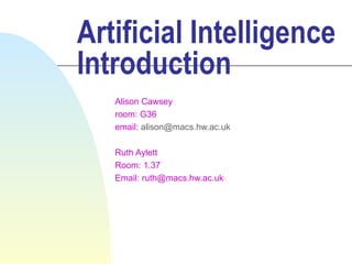 Artificial Intelligence
Introduction
   Alison Cawsey
   room: G36
   email: alison@macs.hw.ac.uk

   Ruth Aylett
   Room: 1.37
   Email: ruth@macs.hw.ac.uk
 