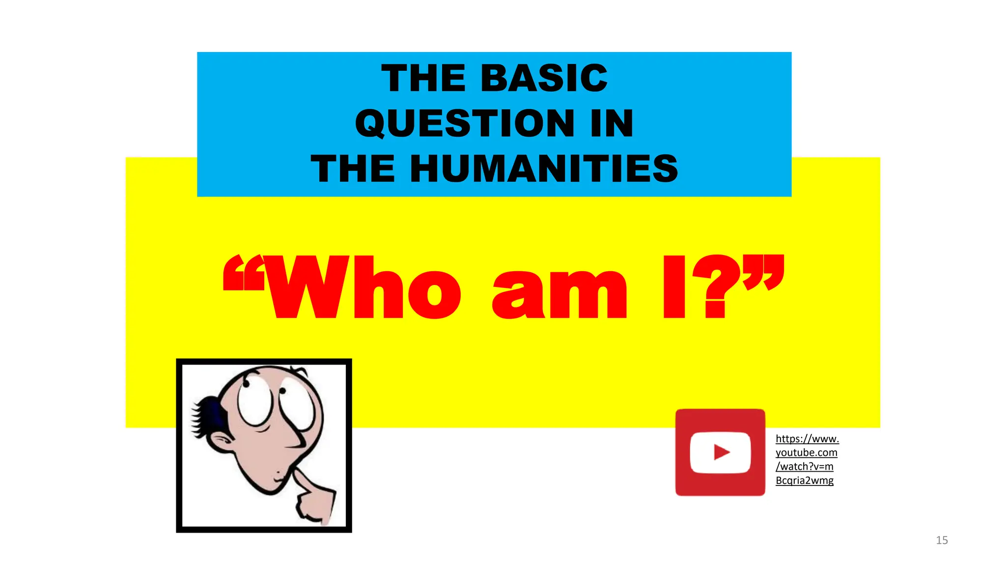 “Who am I?”
THE BASIC
QUESTION IN
THE HUMANITIES
https://www.
youtube.com
/watch?v=m
Bcqria2wmg
15
 