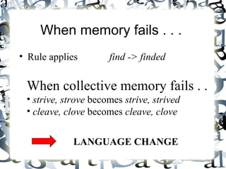 When memory fails . . .  Rule applies find -> finded When collective memory fails . .  strive, strove  becomes  strive, strived cleave, clove  becomes  cleave, clove LANGUAGE CHANGE 