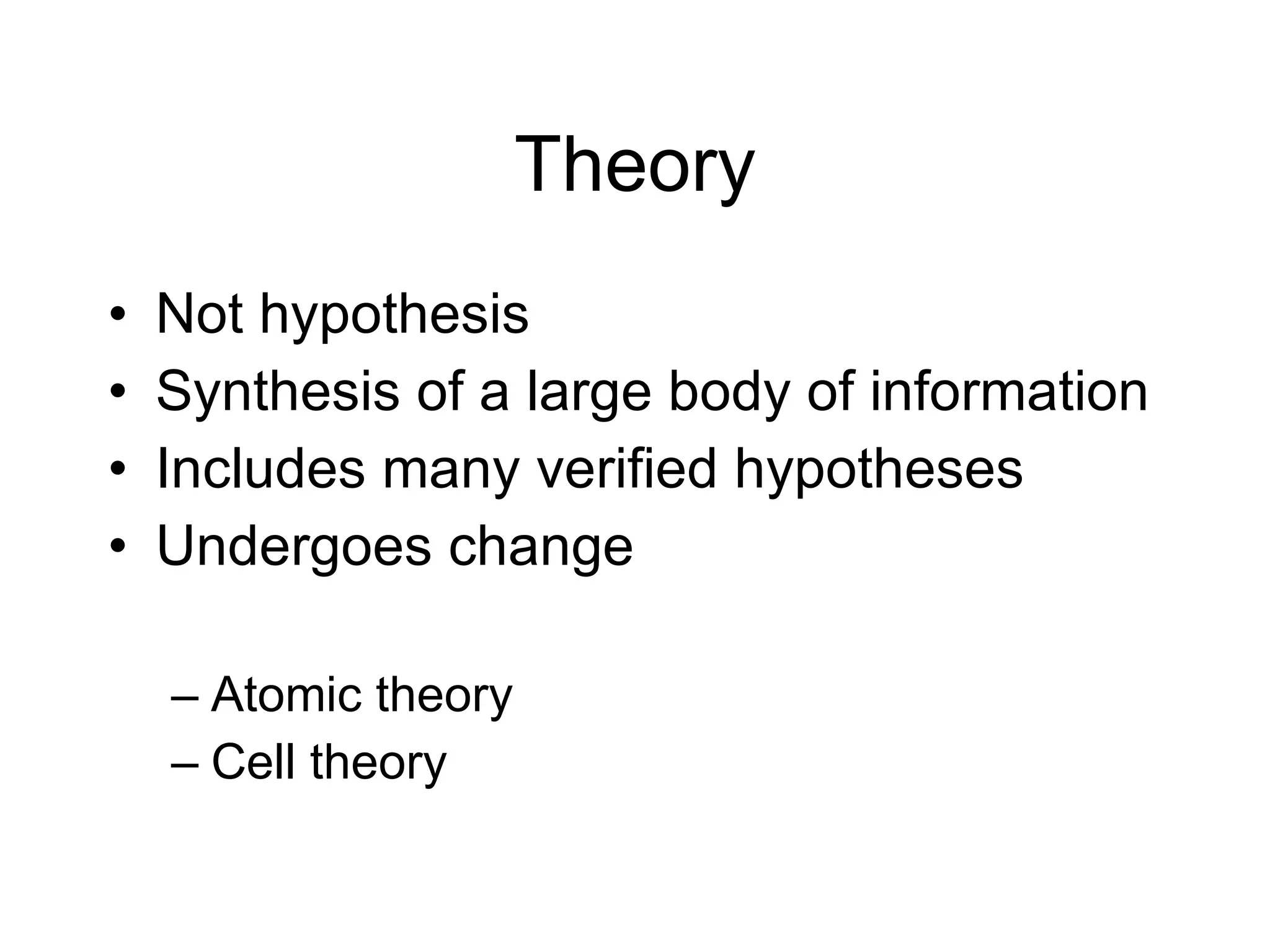 Theory Not hypothesis Synthesis of a large body of information Includes many verified hypotheses Undergoes change Atomic theory Cell theory 