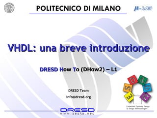 VHDL: una breve introduzione DRESD   H ow  T o (DHow2) – L1 DRESD Team [email_address] 