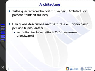 Architecture Tutte queste tecniche costitutive per l’Architecture possono fondersi tra loro Una buona descrizione architetturale è il primo passo per una buona Sintesi Non tutto ciò che è scritto in VHDL può essere sintetizzato!! 