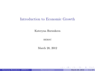 Introduction to Economic Growth
Kateryna Bornukova
BEROC
March 20, 2012
Kateryna Bornukova (BEROC) Macroeconomics March 20, 2012 1 / 17
 