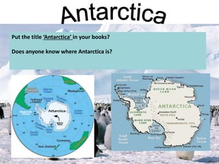 Put the title ‘Antarctica’ in your books?
Does anyone know where Antarctica is?
 