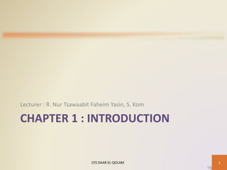 CHAPTER 1 : INTRODUCTION
Lecturer : R. Nur Tsawaabit Faheim Yasin, S. Kom
CFS DAAR EL-QOLAM 1
 