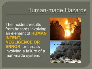 The incident results
from hazards involving
an element of HUMAN
INTENT,
NEGLIGENCE OR
ERROR, or threats
involving a failure of a
man-made system.
 