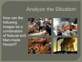 How can the
following
images be a
combination
of Natural and
Man-made
Hazard?
 