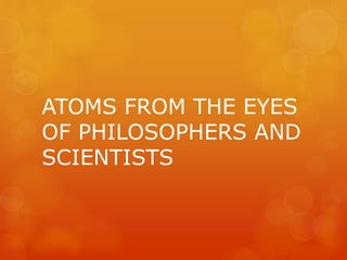 ATOMS FROM THE EYES
OF PHILOSOPHERS AND
SCIENTISTS
 