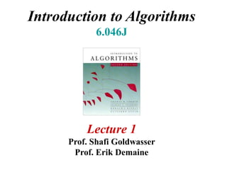 Introduction to Algorithms
6.046J
Lecture 1
Prof. Shafi Goldwasser
Prof. Erik Demaine
 