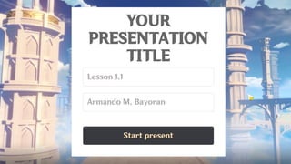 Start present
*********
Armando M. Bayoran
Art History (example)
Lesson 1.1
YOUR
PRESENTATION
TITLE
 