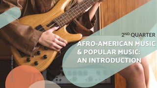 2ND QUARTER
AFRO-AMERICAN MUSIC
& POPULAR MUSIC:
AN INTRODUCTION
MA’AM
MICHELLE
DELA
ROSA
 
