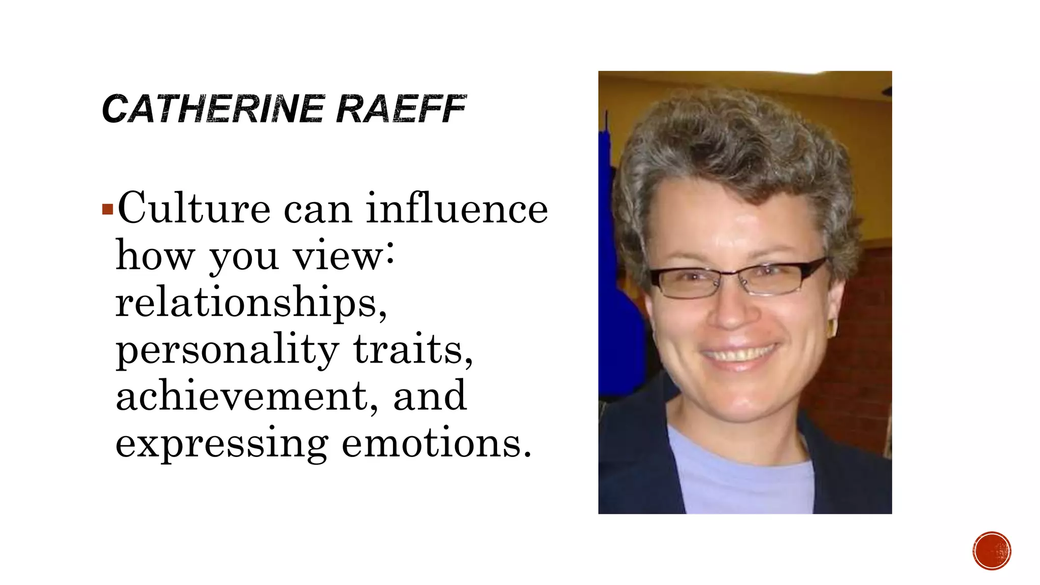 Culture can influence
how you view:
relationships,
personality traits,
achievement, and
expressing emotions.
 