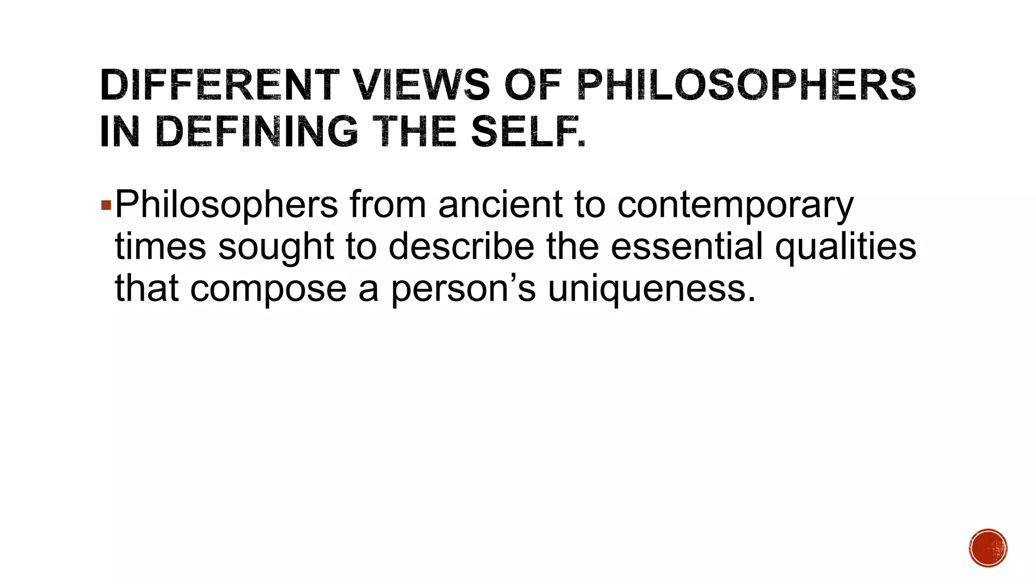 Philosophers from ancient to contemporary
times sought to describe the essential qualities
that compose a person’s uniqueness.
 