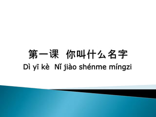 Dì yī kè Nǐ jiào shénme míngzi
 