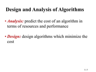 L1.5
Design and Analysis of Algorithms
• Analysis: predict the cost of an algorithm in
terms of resources and performance
• Design: design algorithms which minimize the
cost
 