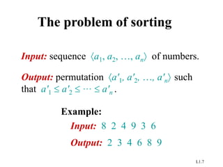 L1.7
The problem of sorting
Input: sequence a1, a2, …, an of numbers.
Example:
Input: 8 2 4 9 3 6
Output: 2 3 4 6 8 9
Output: permutation a'1, a'2, …, a'n such
that a'1  a'2 …  a'n .
 