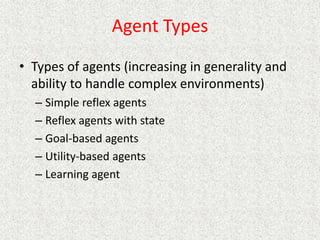 Agent Types
• Types of agents (increasing in generality and
ability to handle complex environments)
– Simple reflex agents
– Reflex agents with state
– Goal-based agents
– Utility-based agents
– Learning agent
 