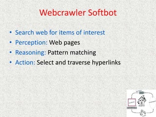 Webcrawler Softbot
• Search web for items of interest
• Perception: Web pages
• Reasoning: Pattern matching
• Action: Select and traverse hyperlinks
 