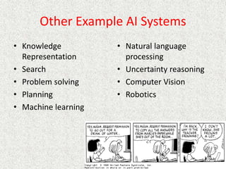 Other Example AI Systems
• Knowledge
Representation
• Search
• Problem solving
• Planning
• Machine learning
• Natural language
processing
• Uncertainty reasoning
• Computer Vision
• Robotics
 