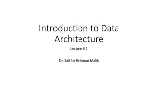 Introduction to Data
Architecture
Lecture # 1
Dr. Saif Ur Rehman Malik
 