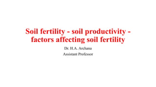 Soil fertility - soil productivity -
factors affecting soil fertility
Dr. H.A. Archana
Assistant Professor
 