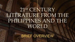 21st CENTURY
LITERATURE FROM THE
PHILIPPINES AND THE
WORLD
BRIEF OVERVIEW
 