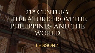 21st CENTURY
LITERATURE FROM THE
PHILIPPINES AND THE
WORLD
LESSON 1
 