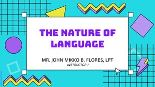 The nature of
language
MR. JOHN MIKKO B. FLORES, LPT
INSTRUCTOR 1
 