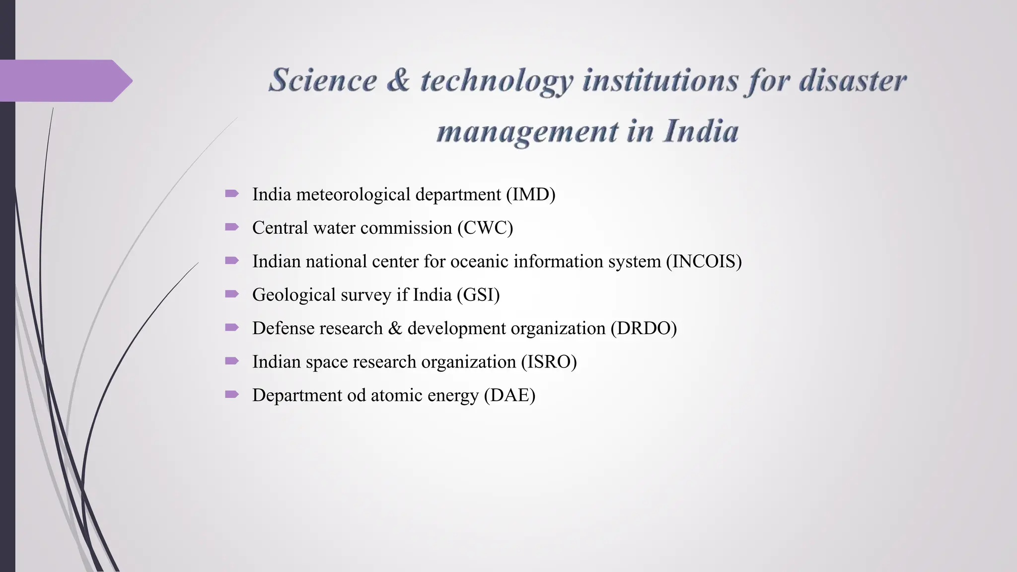  India meteorological department (IMD)
 Central water commission (CWC)
 Indian national center for oceanic information system (INCOIS)
 Geological survey if India (GSI)
 Defense research & development organization (DRDO)
 Indian space research organization (ISRO)
 Department od atomic energy (DAE)
 