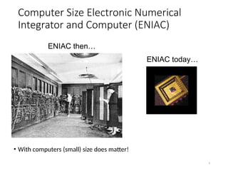 3
Computer Size Electronic Numerical
Integrator and Computer (ENIAC)
• With computers (small) size does matter!
ENIAC then…
ENIAC today…
 