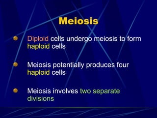 Meiosis
Diploid cells undergo meiosis to form
haploid cells
Meiosis potentially produces four
haploid cells
Meiosis involves two separate
divisions
 