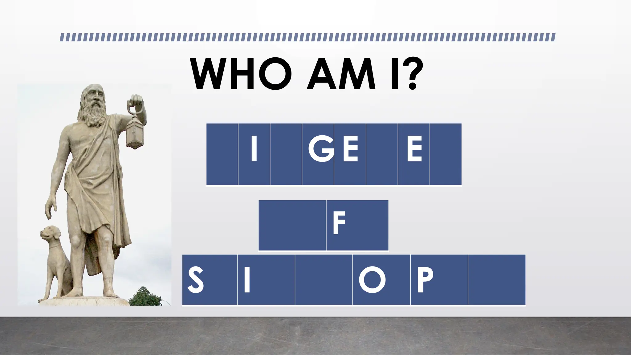 WHO AM I?
I GE E
F
S I O P
 