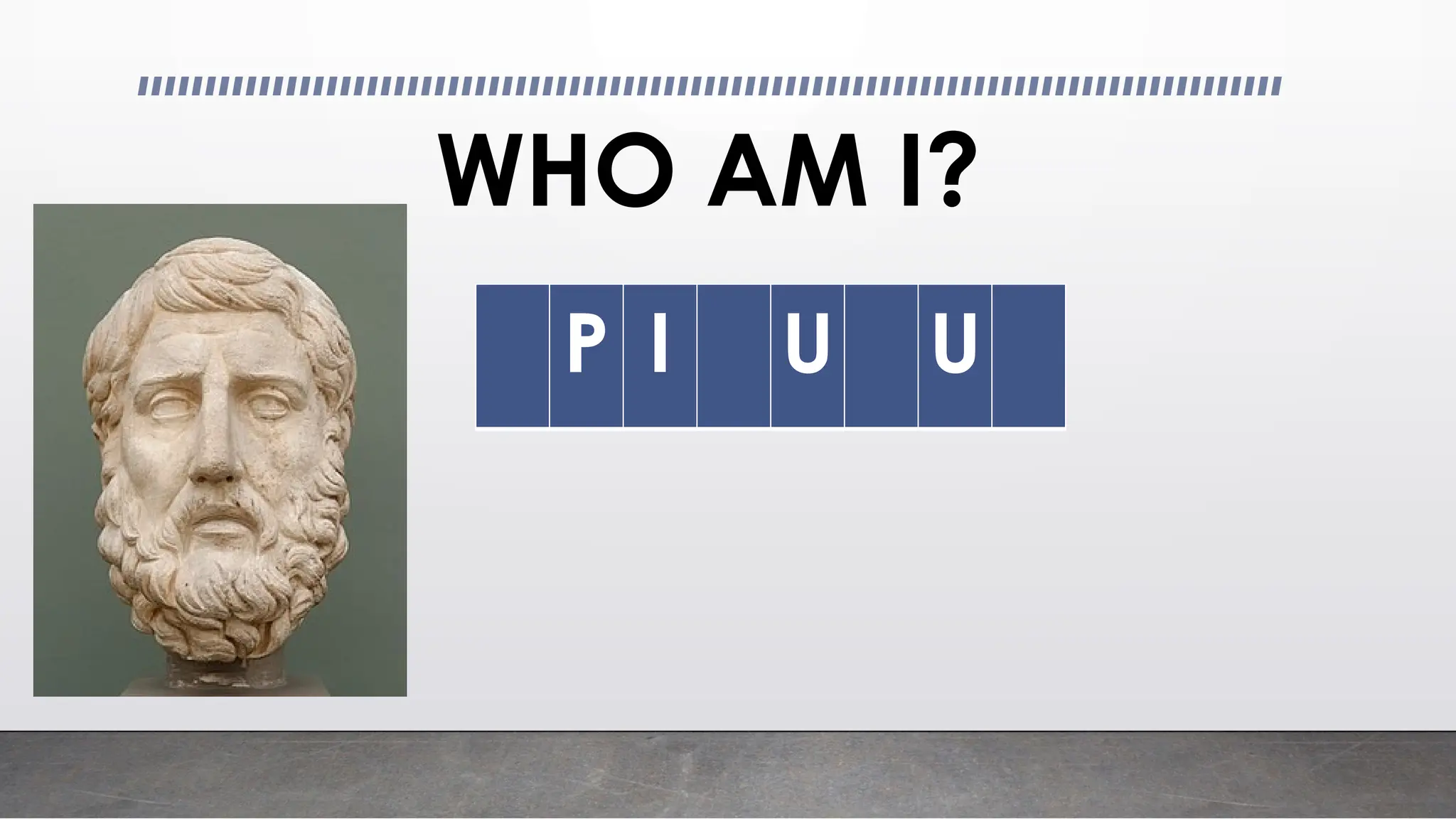 WHO AM I?
P I U U
 