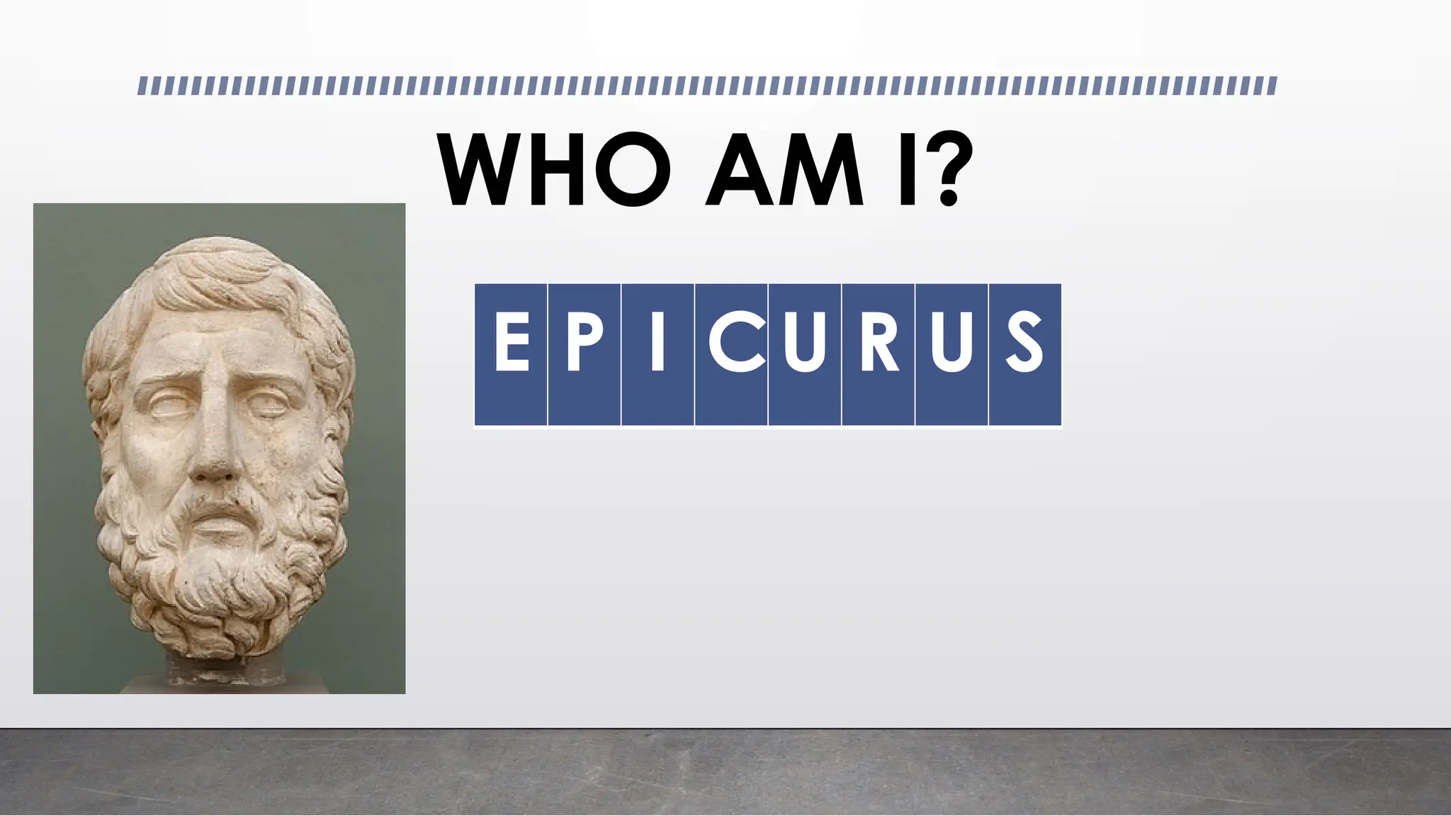 WHO AM I?
E P I CU R U S
 
