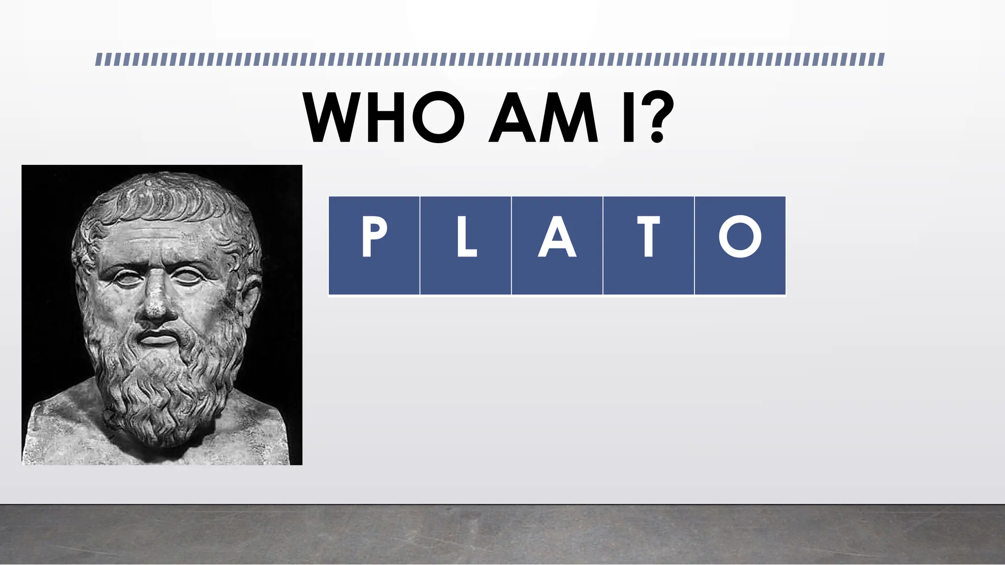 WHO AM I?
P L A T O
 