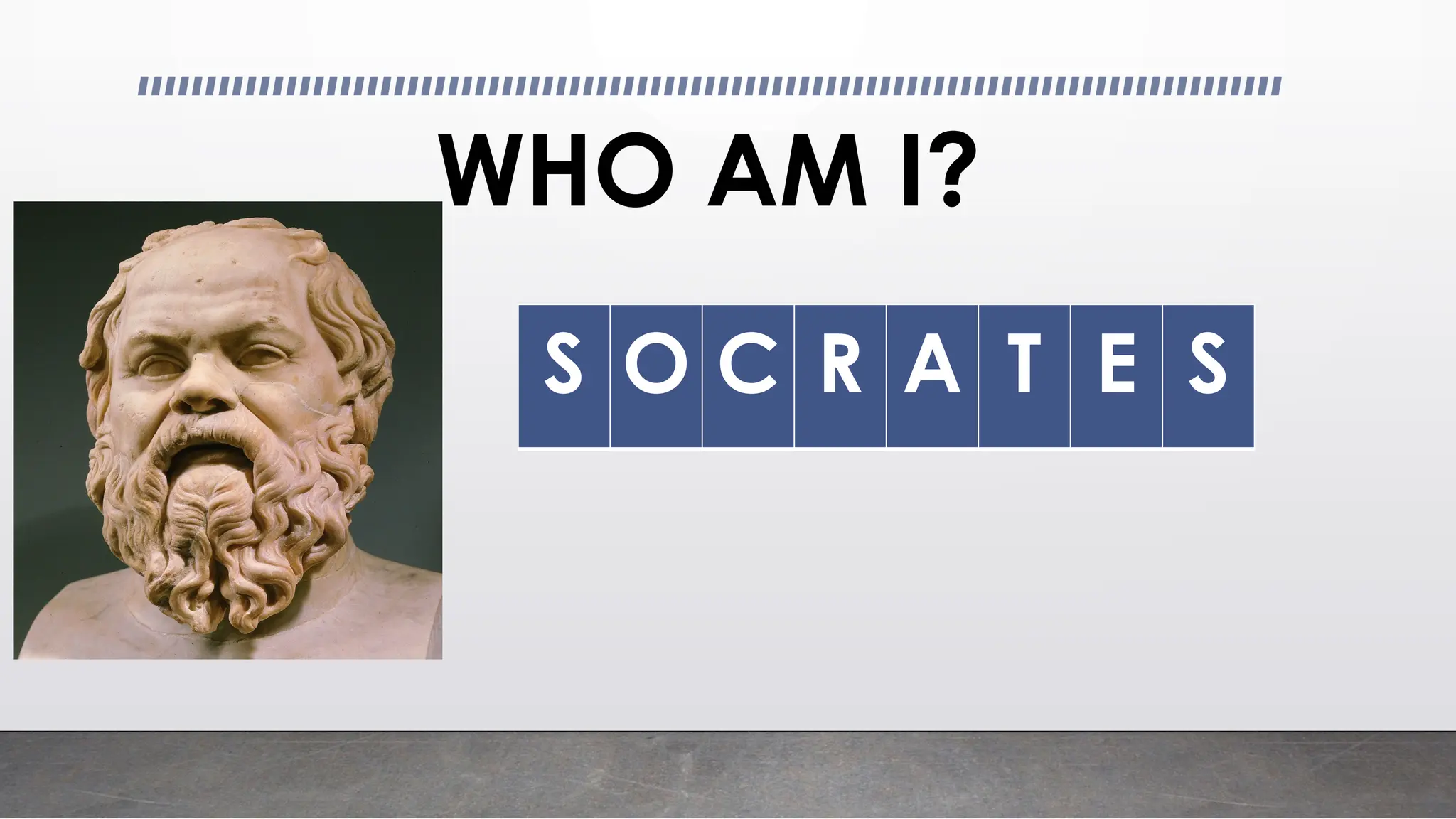 WHO AM I?
S O C R A T E S
 