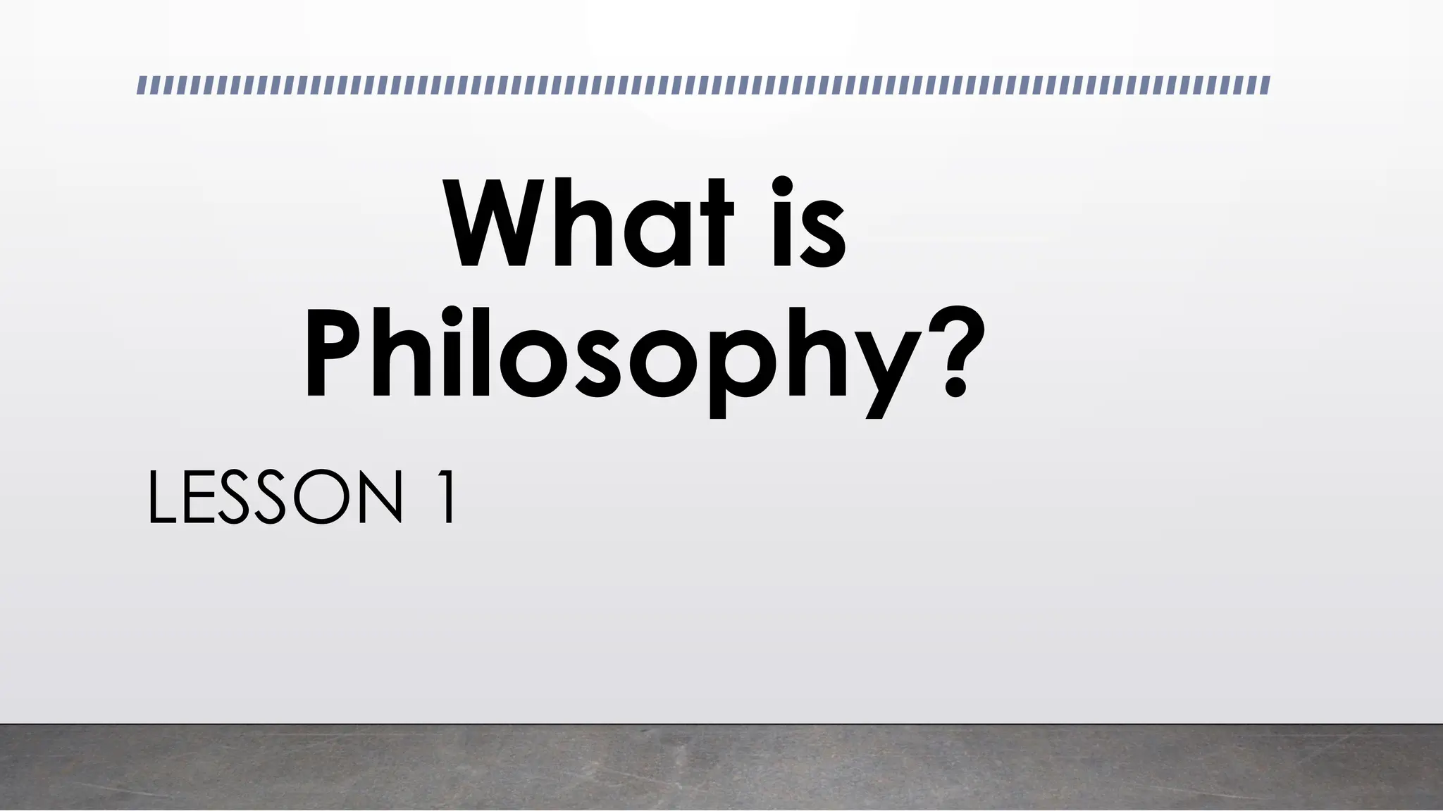 What is
Philosophy?
LESSON 1
 