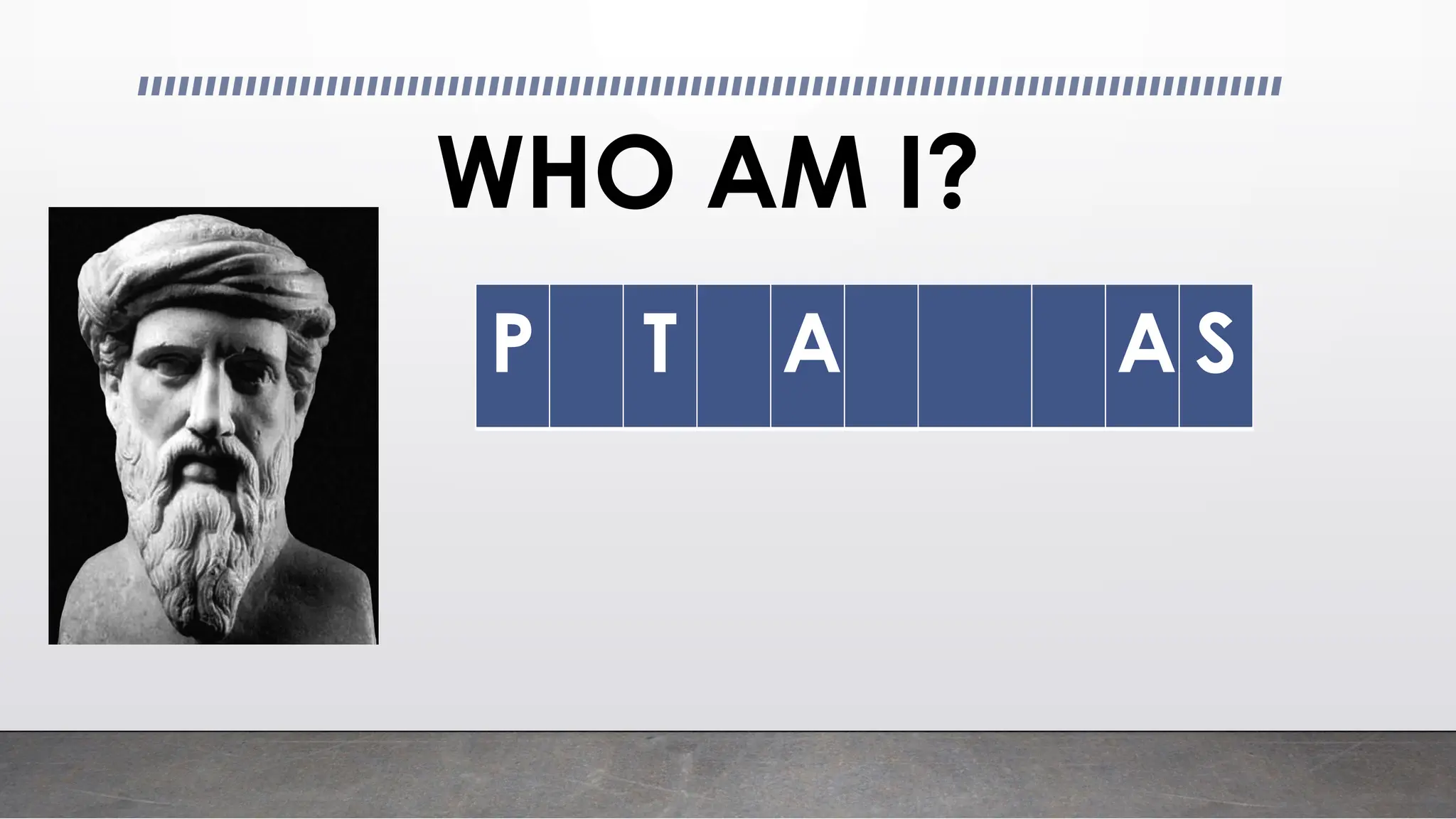 WHO AM I?
P T A A S
 