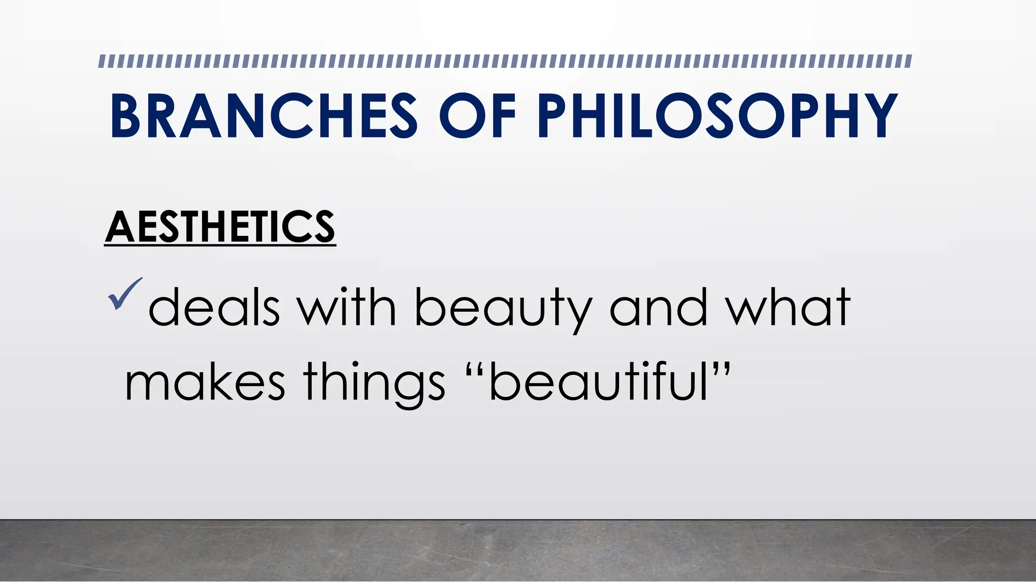 BRANCHES OF PHILOSOPHY
AESTHETICS
deals with beauty and what
makes things “beautiful”
 
