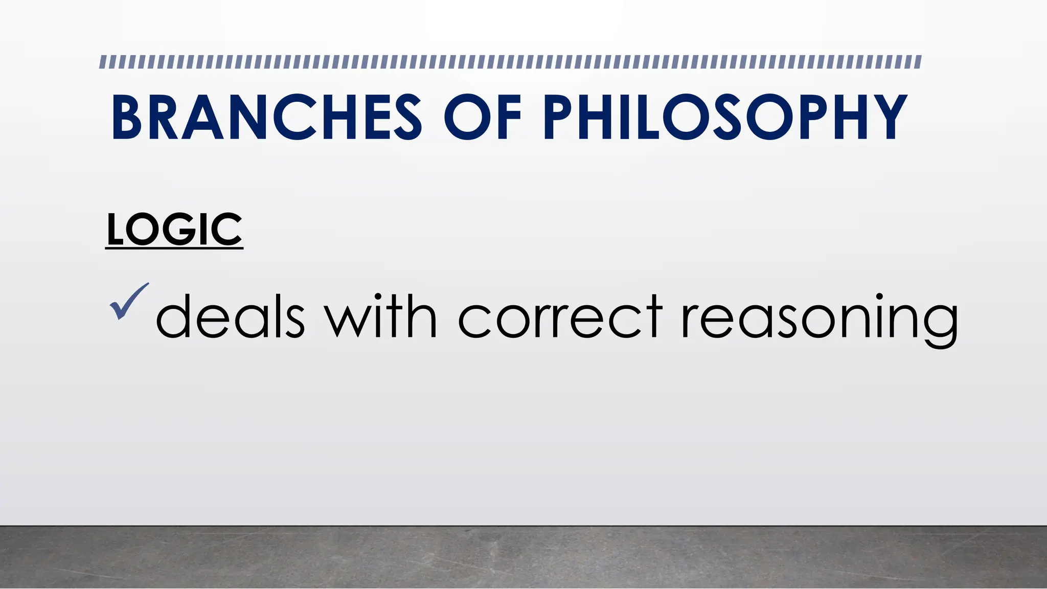 BRANCHES OF PHILOSOPHY
LOGIC
deals with correct reasoning
 