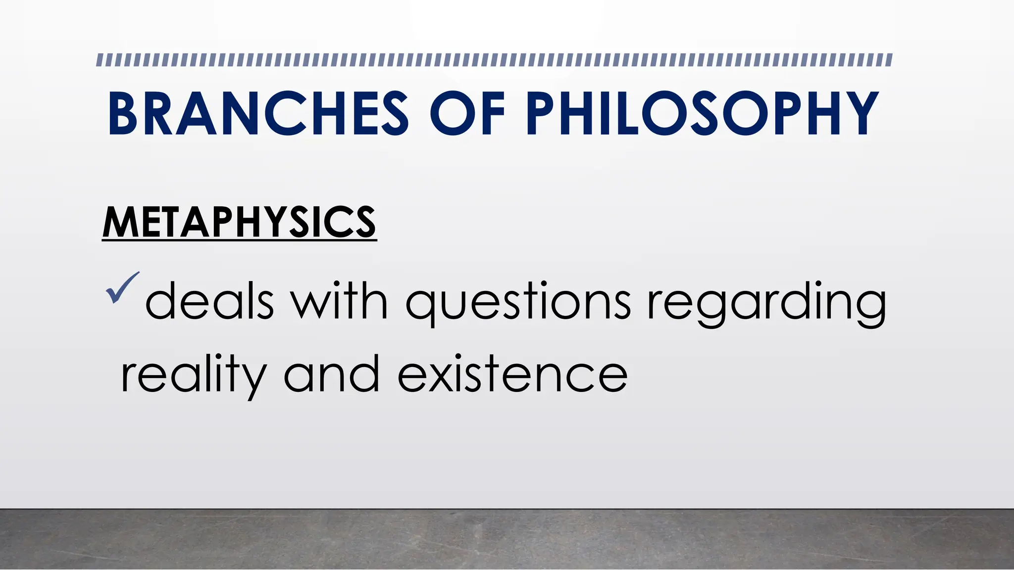 BRANCHES OF PHILOSOPHY
METAPHYSICS
deals with questions regarding
reality and existence
 