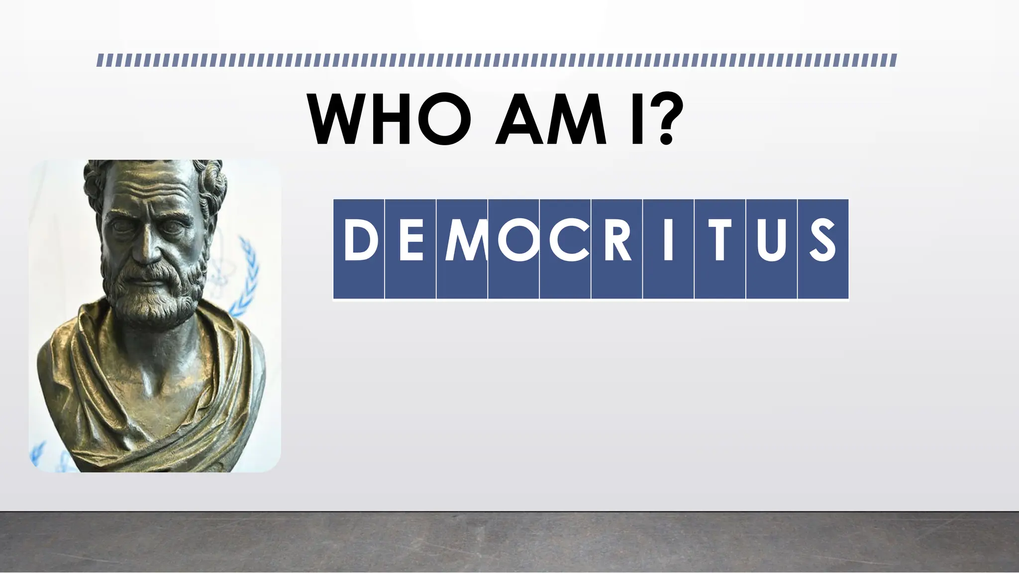 WHO AM I?
D E MOCR I T U S
 