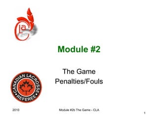 Module #2

         The Game
       Penalties/Fouls


2010    Module #2b The Game - CLA
                                    1
 
