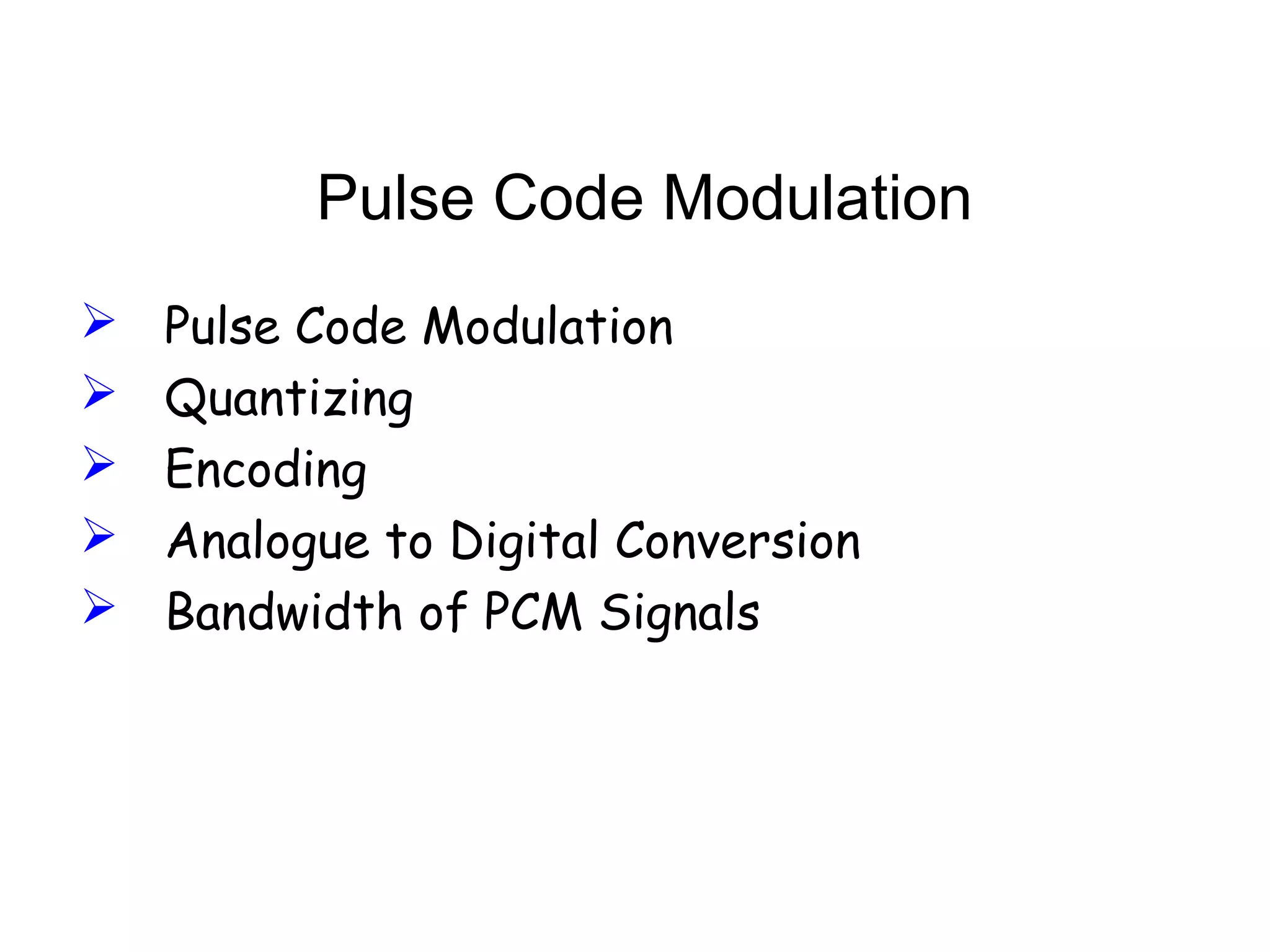 Pulse Code Modulation  Pulse Code Modulation  Quantizing  Encoding  Analogue to Digital Conversion  Bandwidth of PCM Signals 