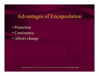 Advantages of Encapsulation
• Protection
• Consistency
• Allows change
Ravi Kant Sahu, Asst. Professor @ Lovely Professional University, Punjab (India)
 