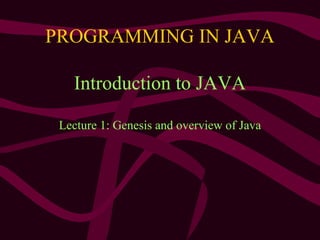 PROGRAMMING IN JAVA
Introduction to JAVA
Lecture 1: Genesis and overview of Java
 